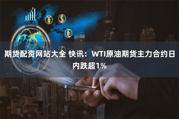 期货配资网站大全 快讯：WTI原油期货主力合约日内跌超1%