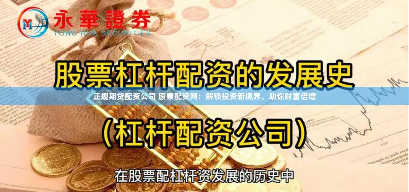 正规期货配资公司 股票配资网：解锁投资新境界，助你财富倍增