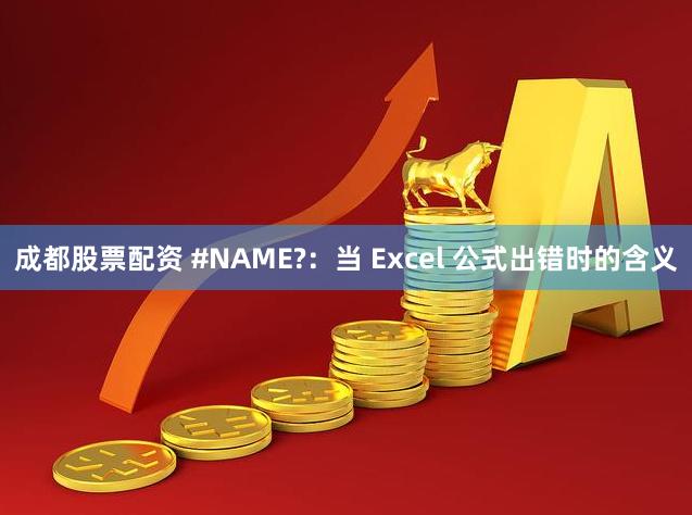 成都股票配资 #NAME?：当 Excel 公式出错时的含义