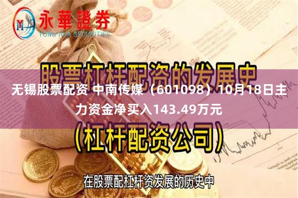 无锡股票配资 中南传媒（601098）10月18日主力资金净买入143.49万元