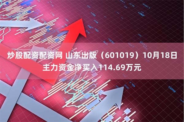 炒股配资配资网 山东出版（601019）10月18日主力资金净买入114.69万元