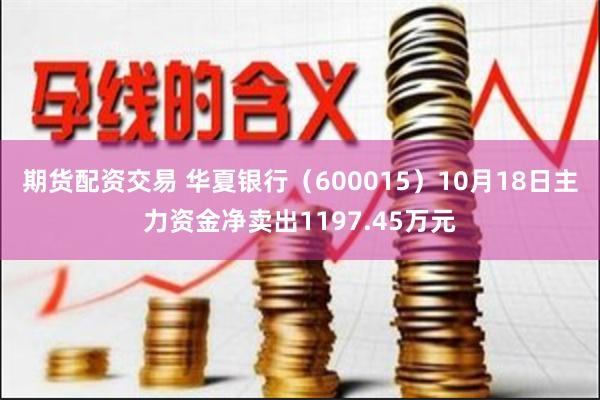 期货配资交易 华夏银行（600015）10月18日主力资金净卖出1197.45万元