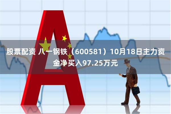 股票配资 八一钢铁（600581）10月18日主力资金净买入97.25万元