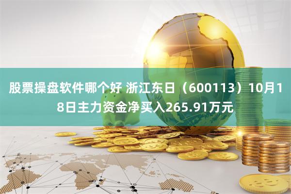 股票操盘软件哪个好 浙江东日（600113）10月18日主力资金净买入265.91万元