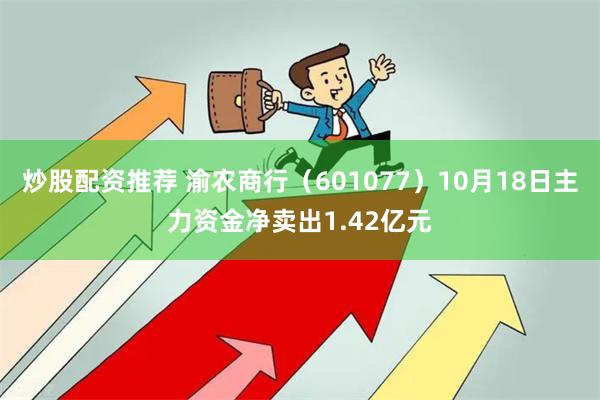 炒股配资推荐 渝农商行（601077）10月18日主力资金净卖出1.42亿元