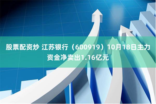 股票配资炒 江苏银行（600919）10月18日主力资金净卖出1.16亿元