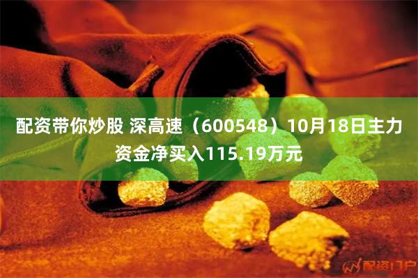 配资带你炒股 深高速（600548）10月18日主力资金净买入115.19万元