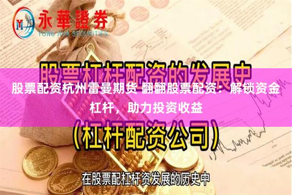 股票配资杭州雷曼期货 翻翻股票配资：解锁资金杠杆，助力投资收益