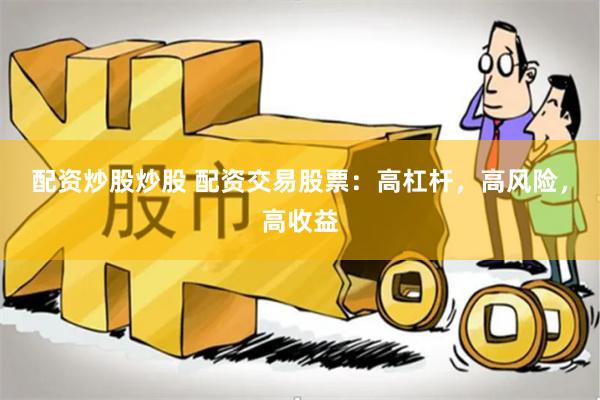 配资炒股炒股 配资交易股票：高杠杆，高风险，高收益