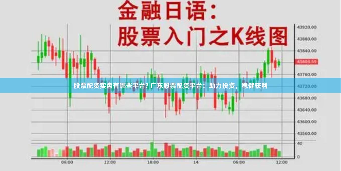 股票配资实盘有哪些平台? 广东股票配资平台：助力投资，稳健获利