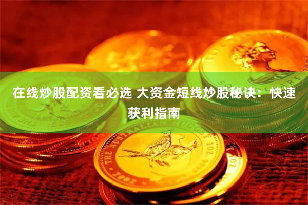 在线炒股配资看必选 大资金短线炒股秘诀：快速获利指南