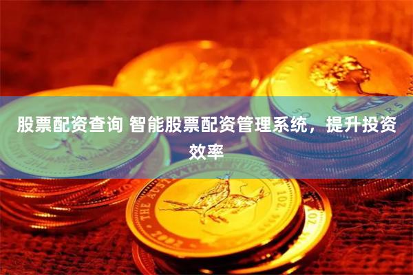股票配资查询 智能股票配资管理系统，提升投资效率