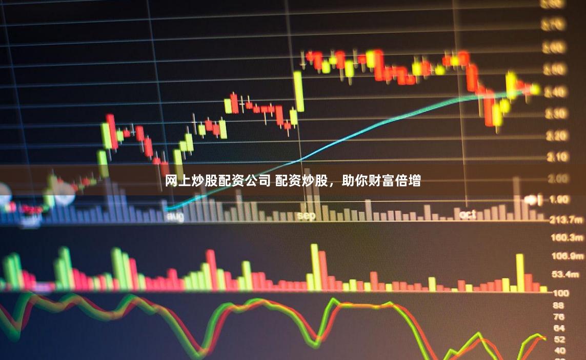 网上炒股配资公司 配资炒股，助你财富倍增