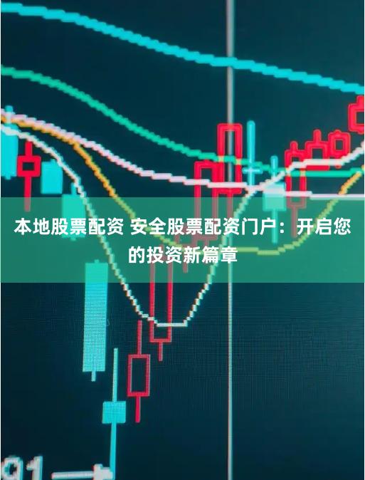本地股票配资 安全股票配资门户：开启您的投资新篇章