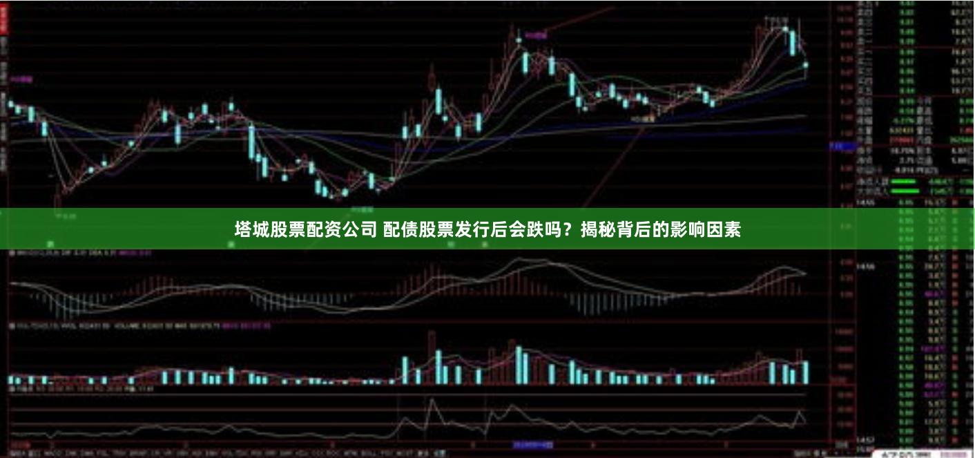 塔城股票配资公司 配债股票发行后会跌吗？揭秘背后的影响因素
