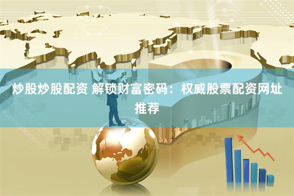 炒股炒股配资 解锁财富密码：权威股票配资网址推荐