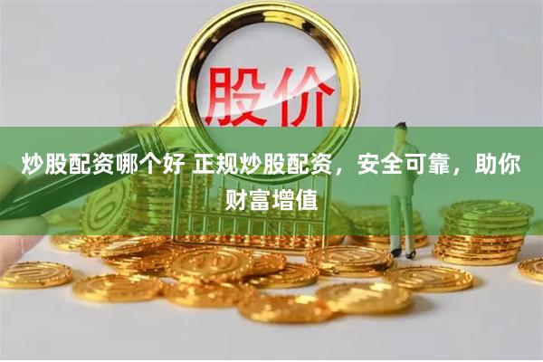 炒股配资哪个好 正规炒股配资，安全可靠，助你财富增值