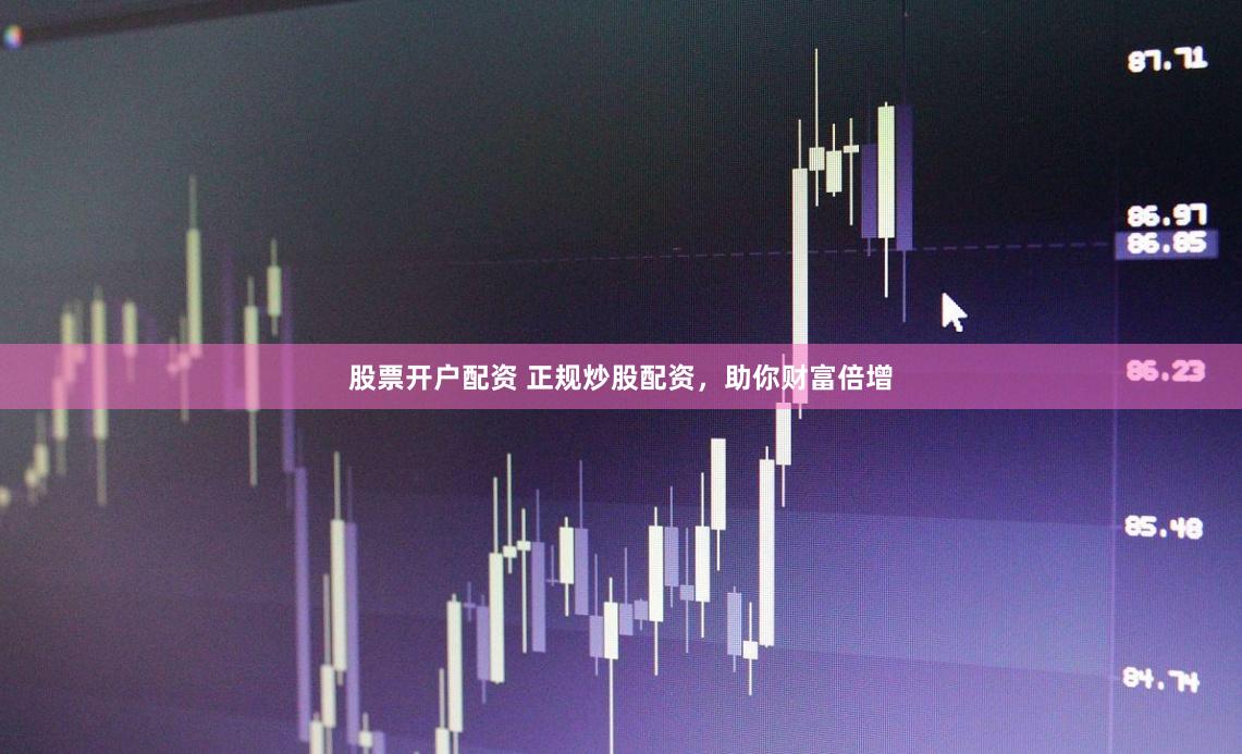 股票开户配资 正规炒股配资，助你财富倍增