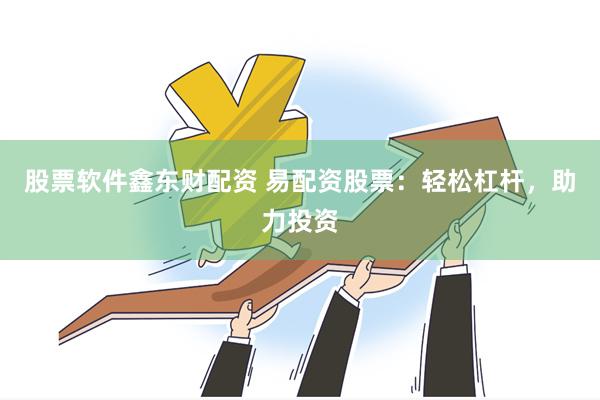 股票软件鑫东财配资 易配资股票：轻松杠杆，助力投资