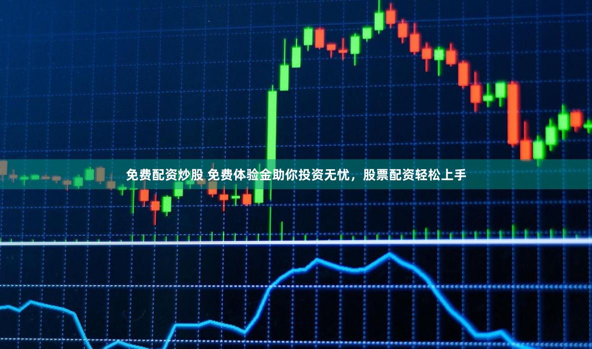 免费配资炒股 免费体验金助你投资无忧,股票配资轻松上手