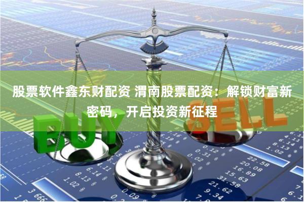 股票软件鑫东财配资 渭南股票配资:解锁财富新密码,开启投资新征程