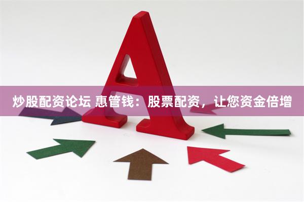 炒股配资论坛 惠管钱:股票配资,让您资金倍增