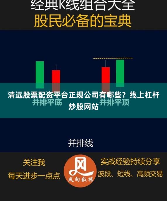清远股票配资平台正规公司有哪些？线上杠杆炒股网站