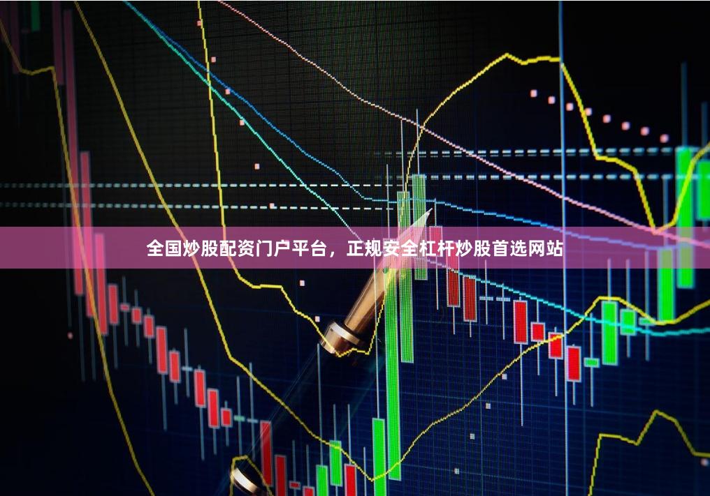 全国炒股配资门户平台，正规安全杠杆炒股首选网站