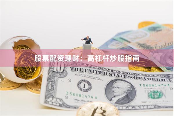 股票配资理财：高杠杆炒股指南