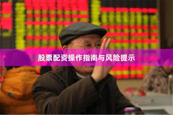 股票配资操作指南与风险提示
