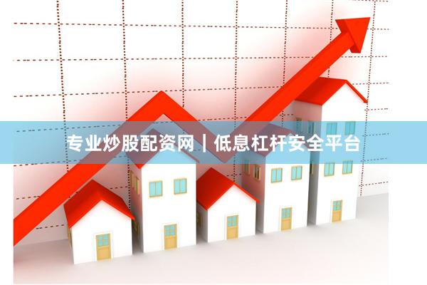 专业炒股配资网｜低息杠杆安全平台